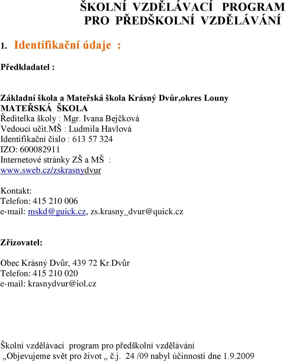mš : Ludmila Havlová Identifikační číslo : 613 57 324 IZO: 600082911 Internetové stránky ZŠ a MŠ : www.sweb.
