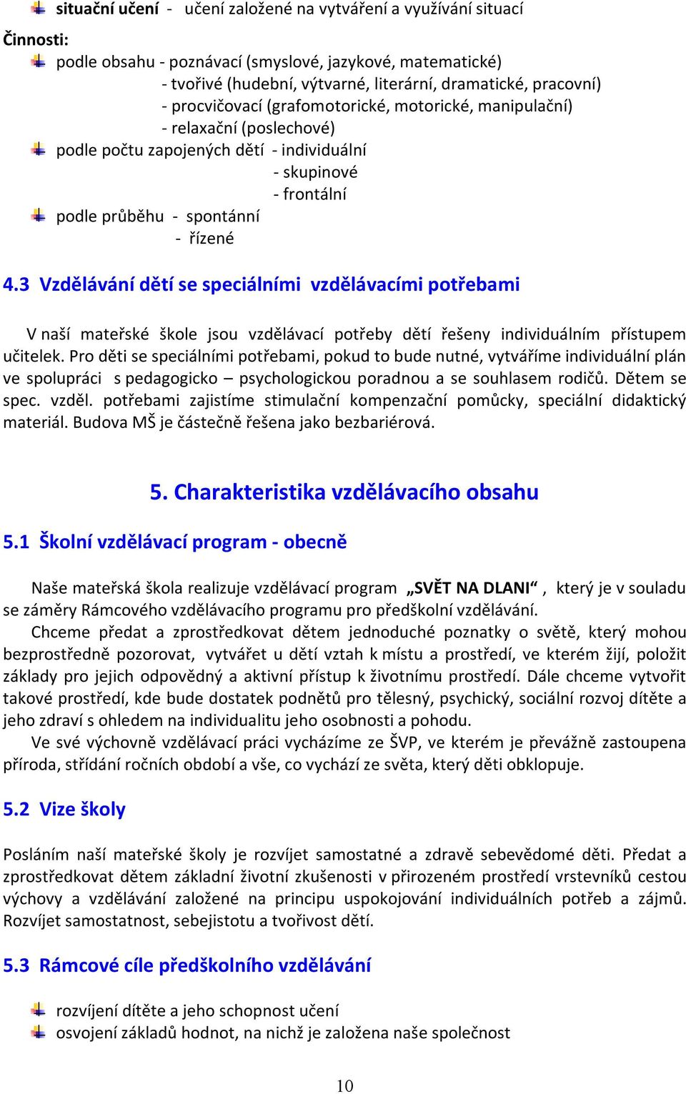 3 Vzdělávání dětí se speciálními vzdělávacími potřebami V naší mateřské škole jsou vzdělávací potřeby dětí řešeny individuálním přístupem učitelek.