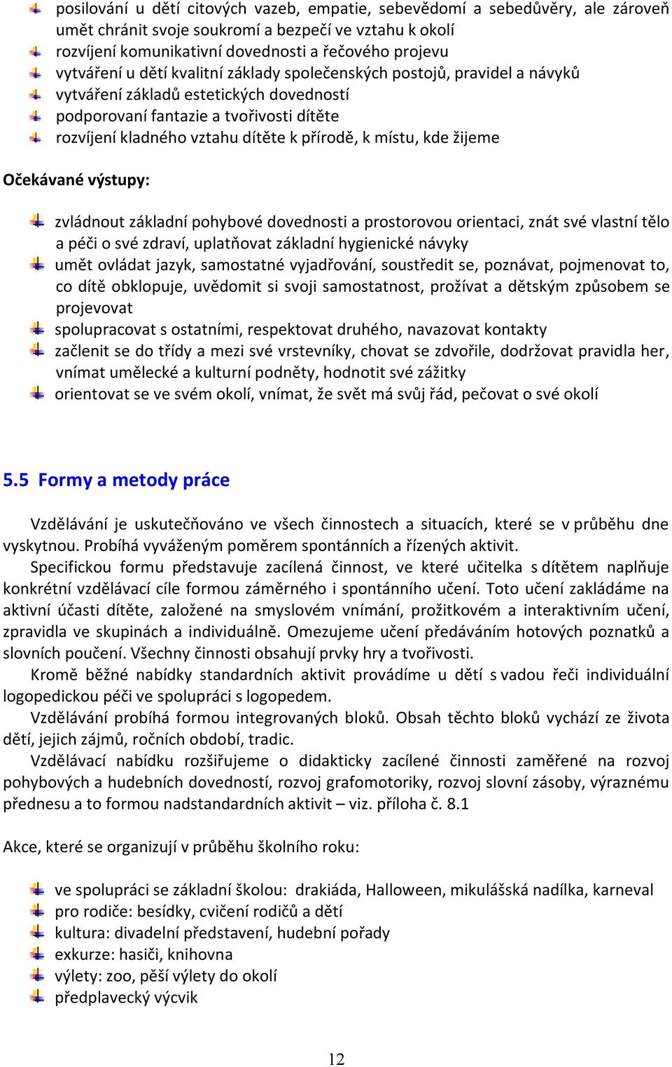 kde žijeme Očekávané výstupy: zvládnout základní pohybové dovednosti a prostorovou orientaci, znát své vlastní tělo a péči o své zdraví, uplatňovat základní hygienické návyky umět ovládat jazyk,