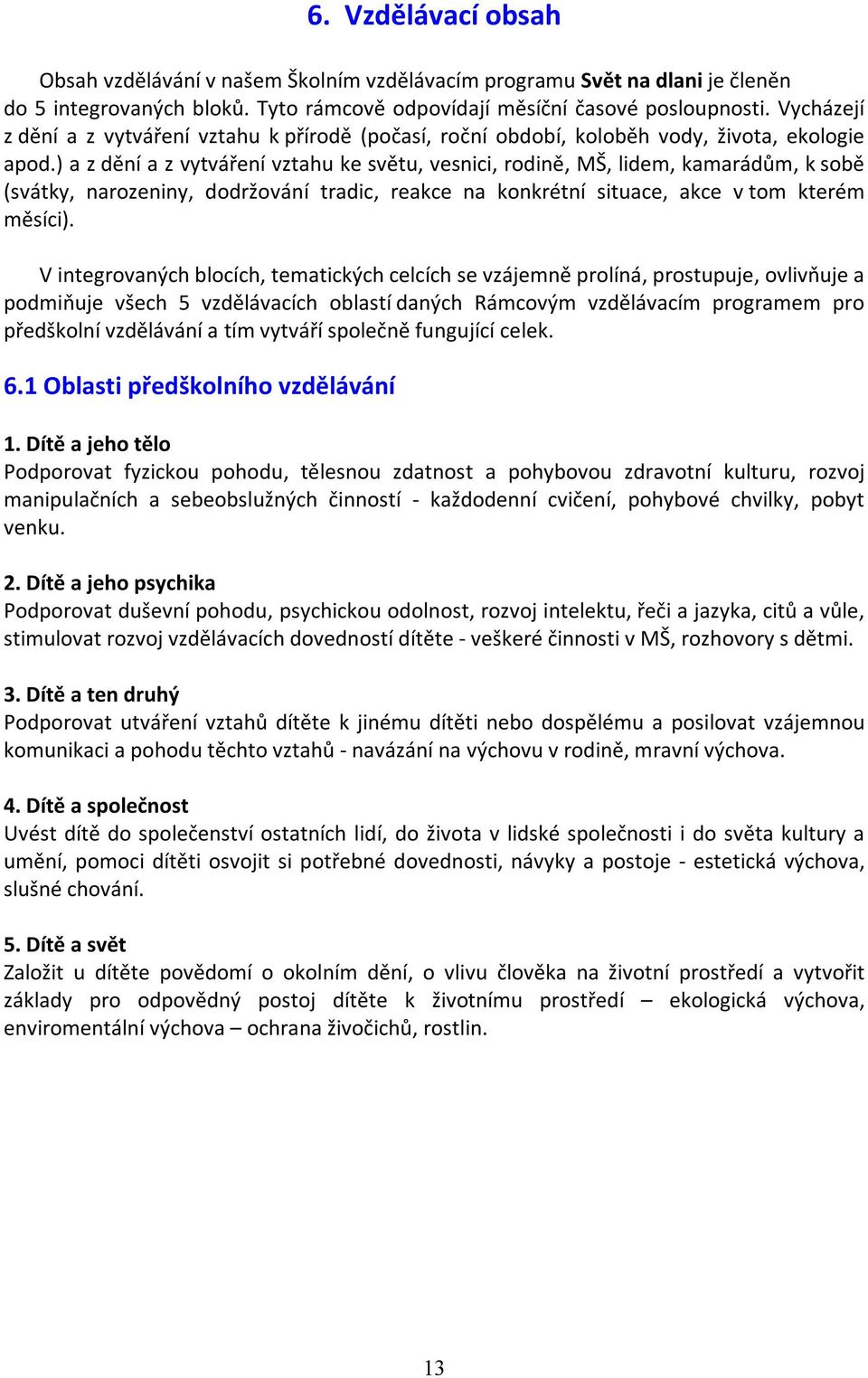 ) a z dění a z vytváření vztahu ke světu, vesnici, rodině, MŠ, lidem, kamarádům, k sobě (svátky, narozeniny, dodržování tradic, reakce na konkrétní situace, akce v tom kterém měsíci).