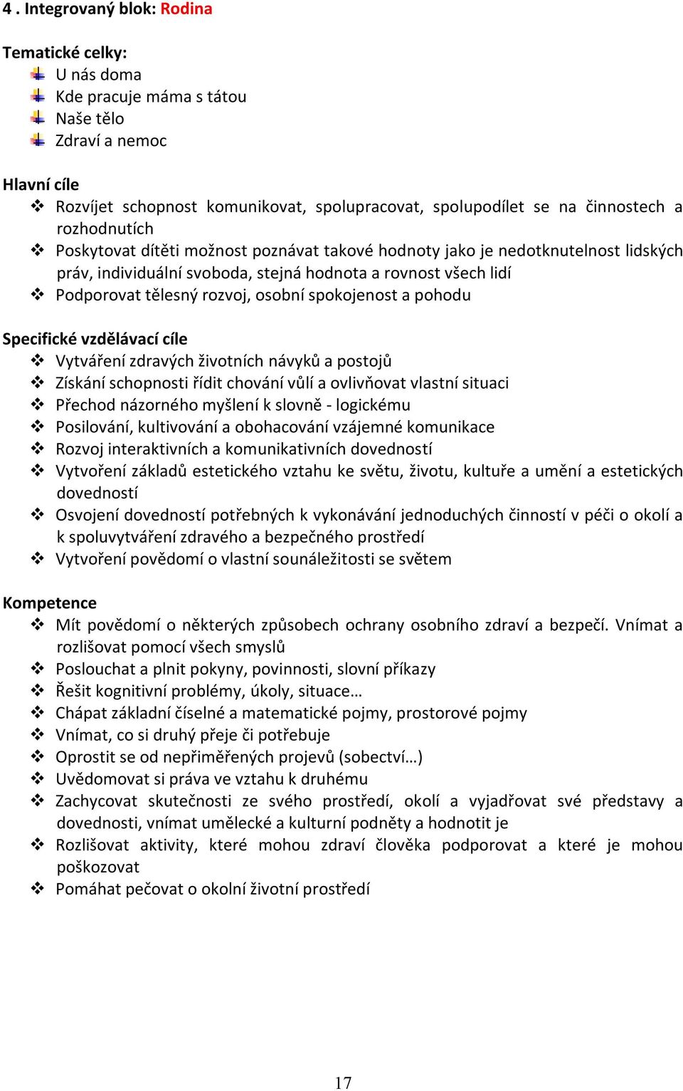 spokojenost a pohodu Specifické vzdělávací cíle Vytváření zdravých životních návyků a postojů Získání schopnosti řídit chování vůlí a ovlivňovat vlastní situaci Přechod názorného myšlení k slovně -