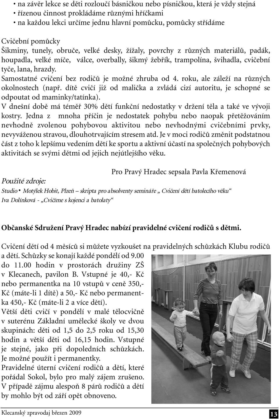 Samostatné cvičení bez rodičů je možné zhruba od 4. roku, ale záleží na různých okolnostech (např. dítě cvičí již od malička a zvládá cizí autoritu, je schopné se odpoutat od maminky/tatínka).