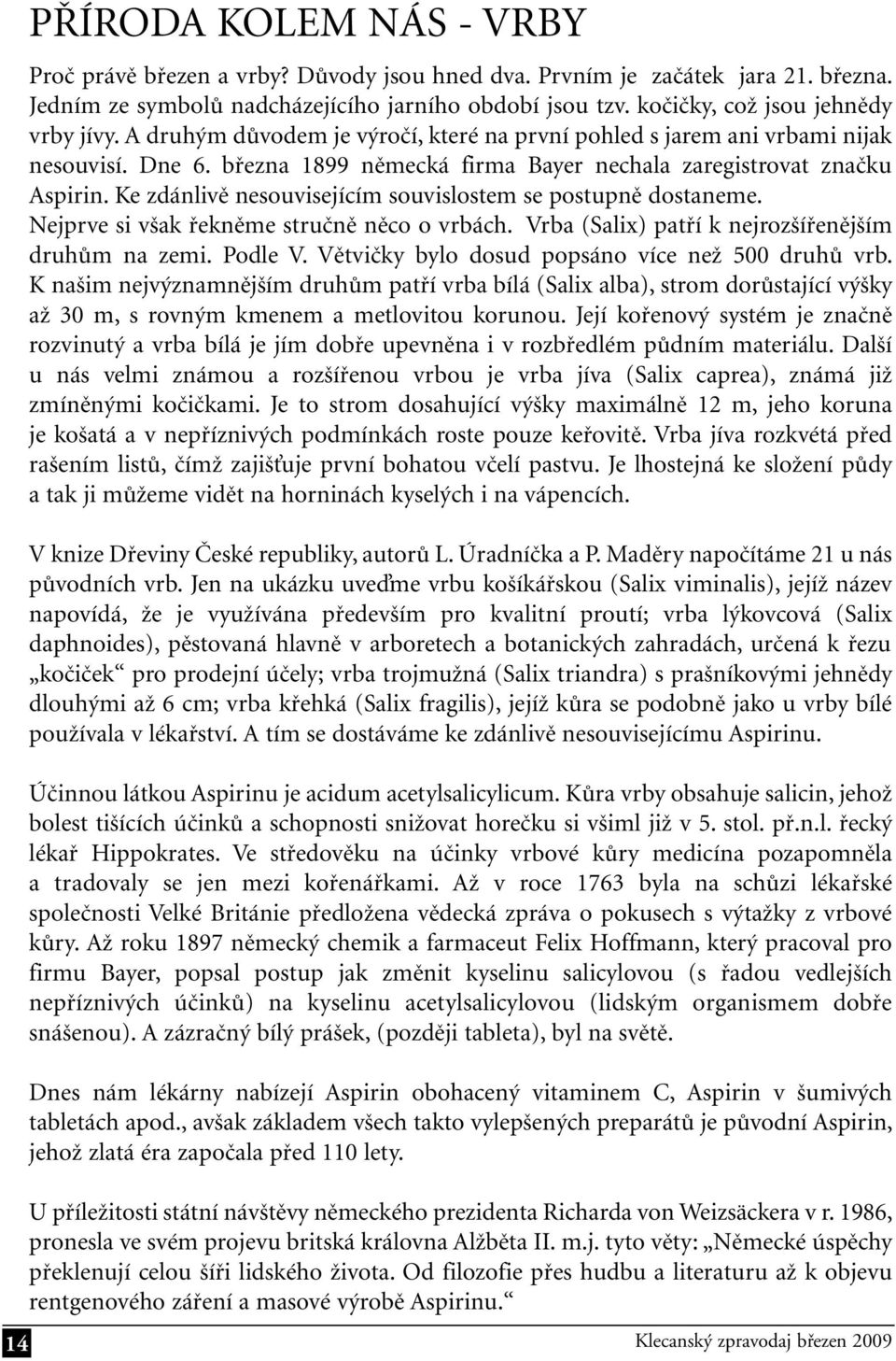 Ke zdánlivě nesouvisejícím souvislostem se postupně dostaneme. Nejprve si však řekněme stručně něco o vrbách. Vrba (Salix) patří k nejrozšířenějším druhům na zemi. Podle V.