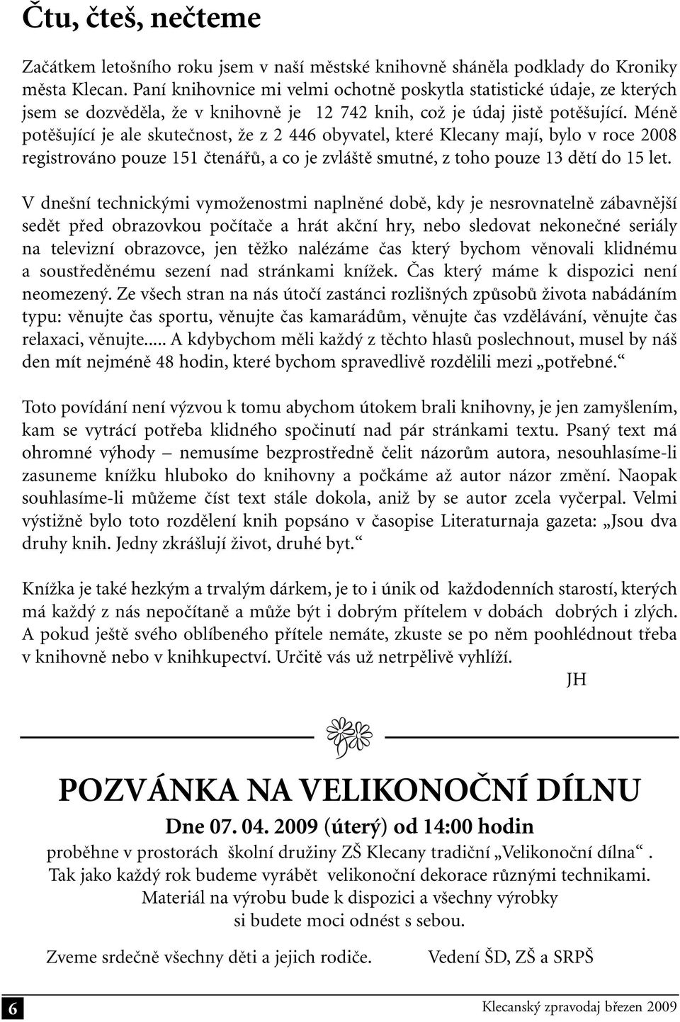 Méně potěšující je ale skutečnost, že z 2 446 obyvatel, které Klecany mají, bylo v roce 2008 registrováno pouze 151 čtenářů, a co je zvláště smutné, z toho pouze 13 dětí do 15 let.