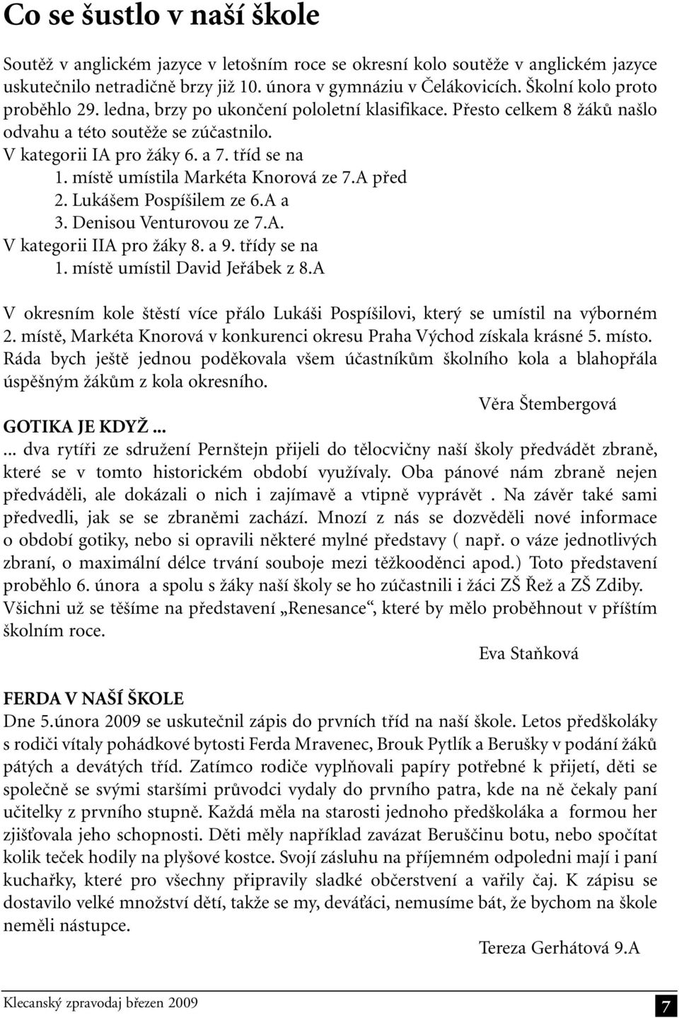 místě umístila Markéta Knorová ze 7.A před 2. Lukášem Pospíšilem ze 6.A a 3. Denisou Venturovou ze 7.A. V kategorii IIA pro žáky 8. a 9. třídy se na 1. místě umístil David Jeřábek z 8.