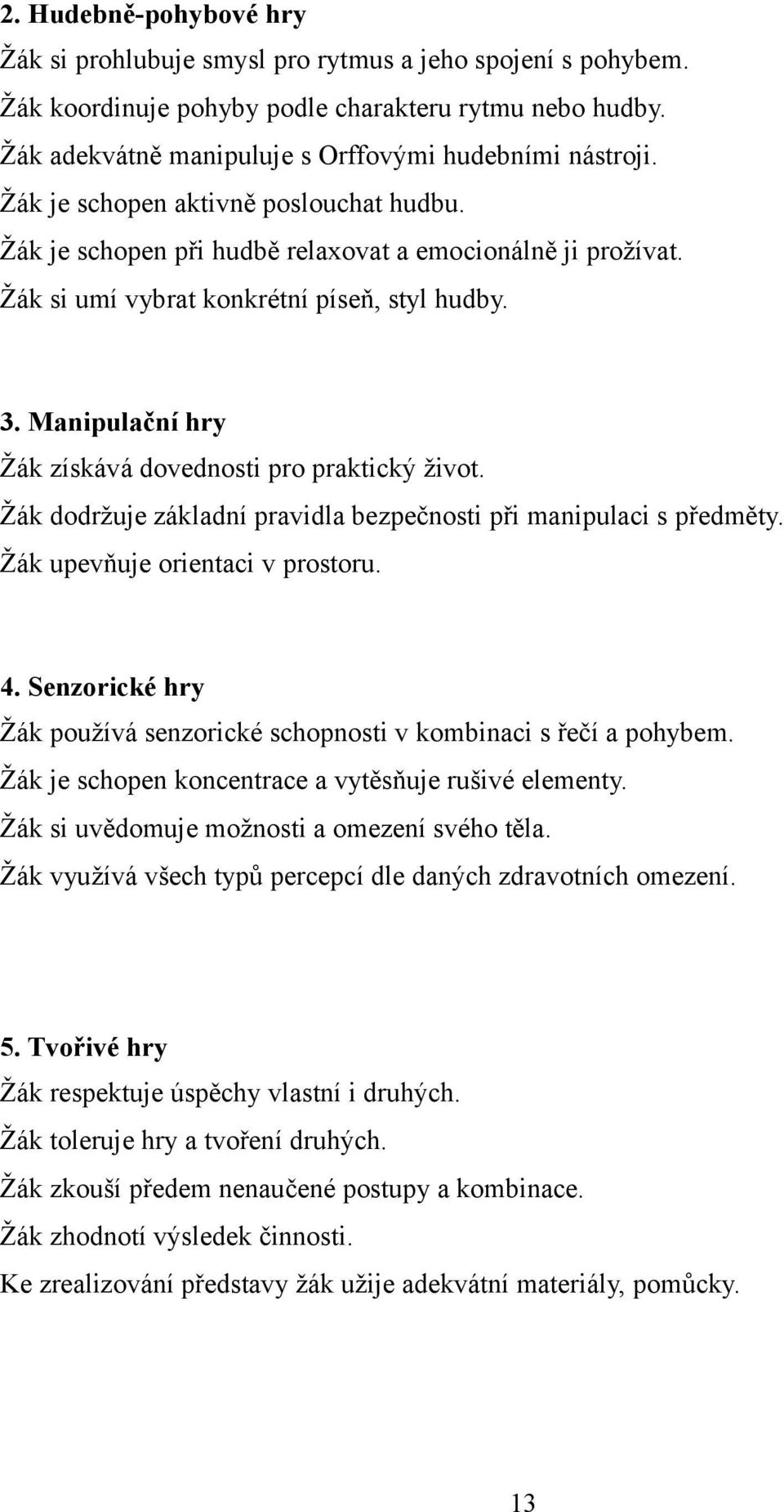 Manipulační hry Žák získává dovednosti pro praktický život. Žák dodržuje základní pravidla bezpečnosti při manipulaci s předměty. Žák upevňuje orientaci v prostoru. 4.