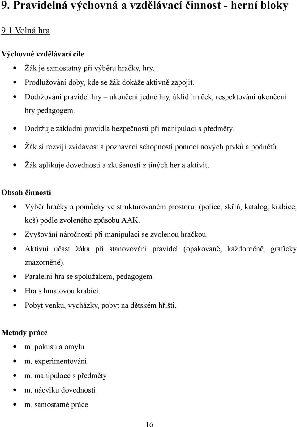 Žák si rozvíjí zvídavost a poznávací schopnosti pomocí nových prvků a podnětů. Žák aplikuje dovednosti a zkušenosti z jiných her a aktivit.