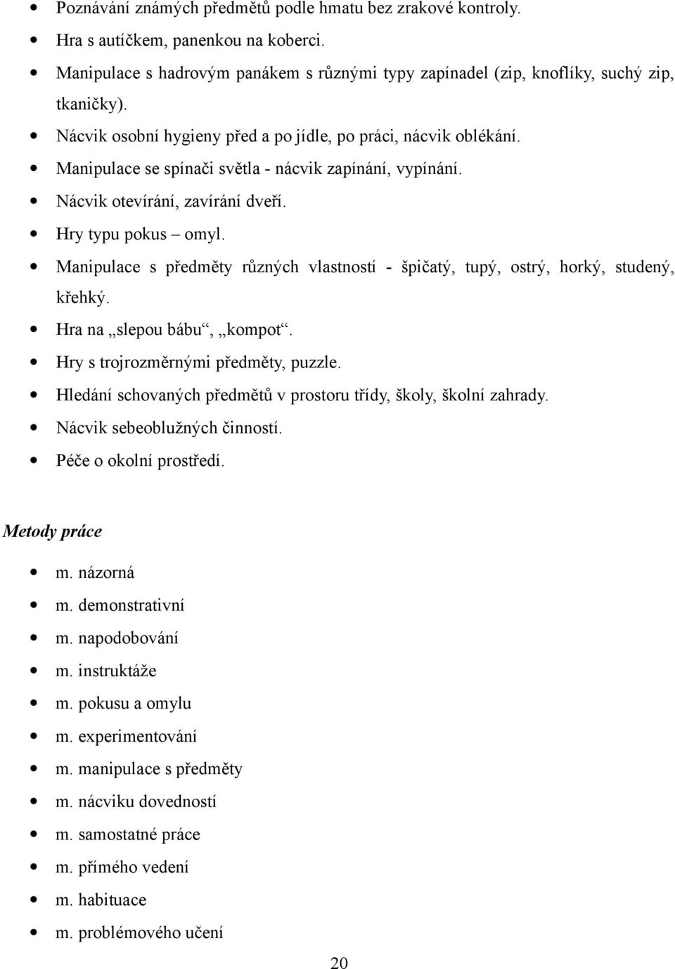 Manipulace s předměty různých vlastností - špičatý, tupý, ostrý, horký, studený, křehký. Hra na slepou bábu, kompot. Hry s trojrozměrnými předměty, puzzle.