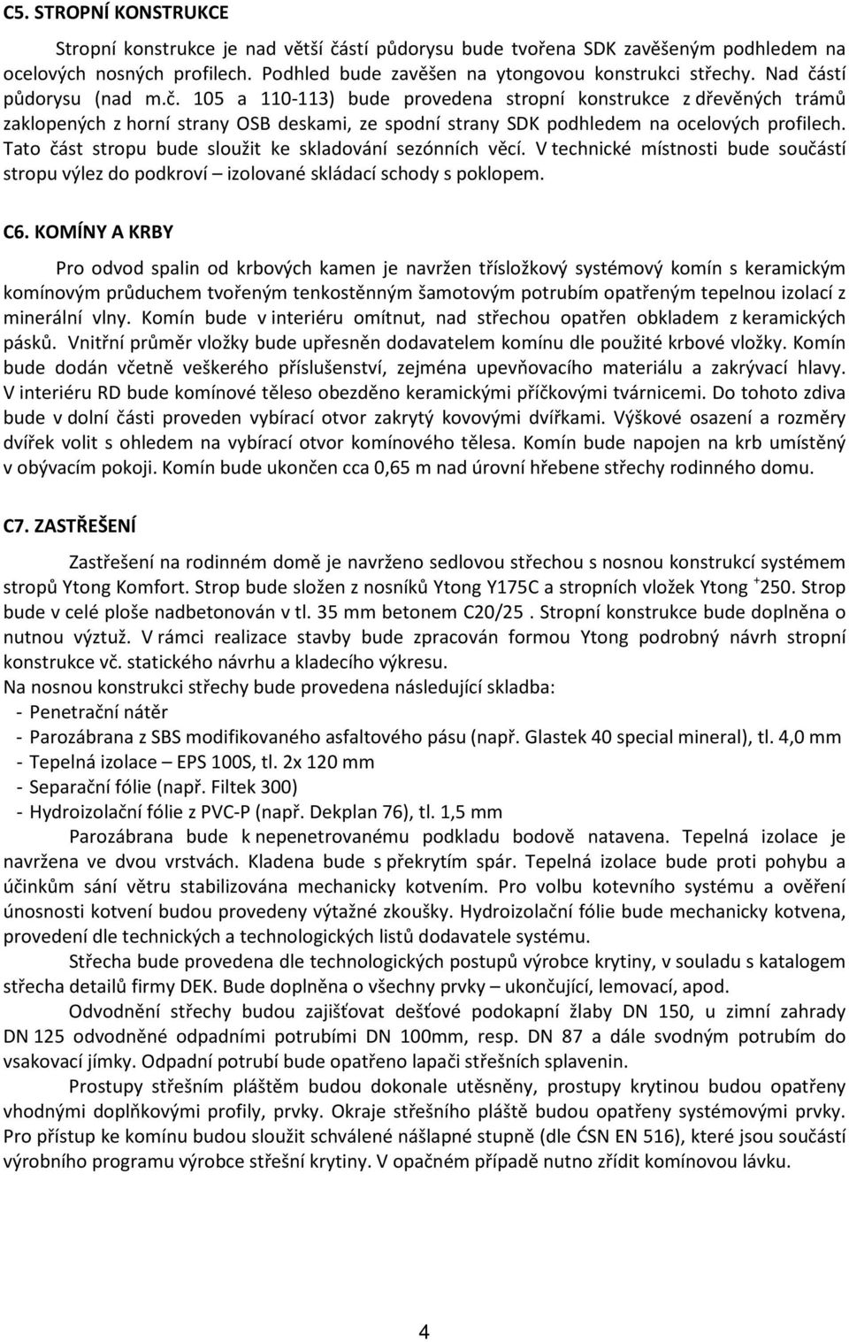 Tato část stropu bude sloužit ke skladování sezónních věcí. V technické místnosti bude součástí stropu výlez do podkroví izolované skládací schody s poklopem. C6.