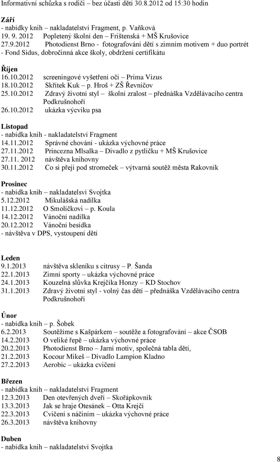 10.2012 screeningové vyšetření očí Prima Vizus 18.10.2012 Skřítek Kuk p. Hroš + ZŠ Řevničov 25.10.2012 Zdravý životní styl školní zralost přednáška Vzdělávacího centra Podkrušnohoří 26.10.2012 ukázka výcviku psa Listopad - nabídka knih - nakladatelství Fragment 14.