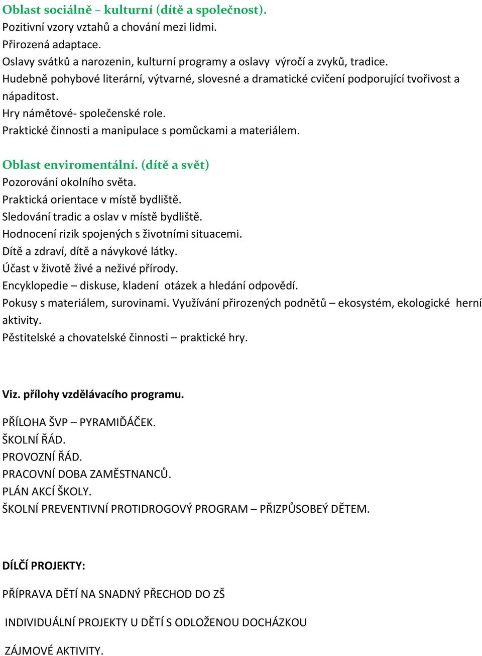 Oblast enviromentální. (dítě a svět) Pozorování okolního světa. Praktická orientace v místě bydliště. Sledování tradic a oslav v místě bydliště. Hodnocení rizik spojených s životními situacemi.