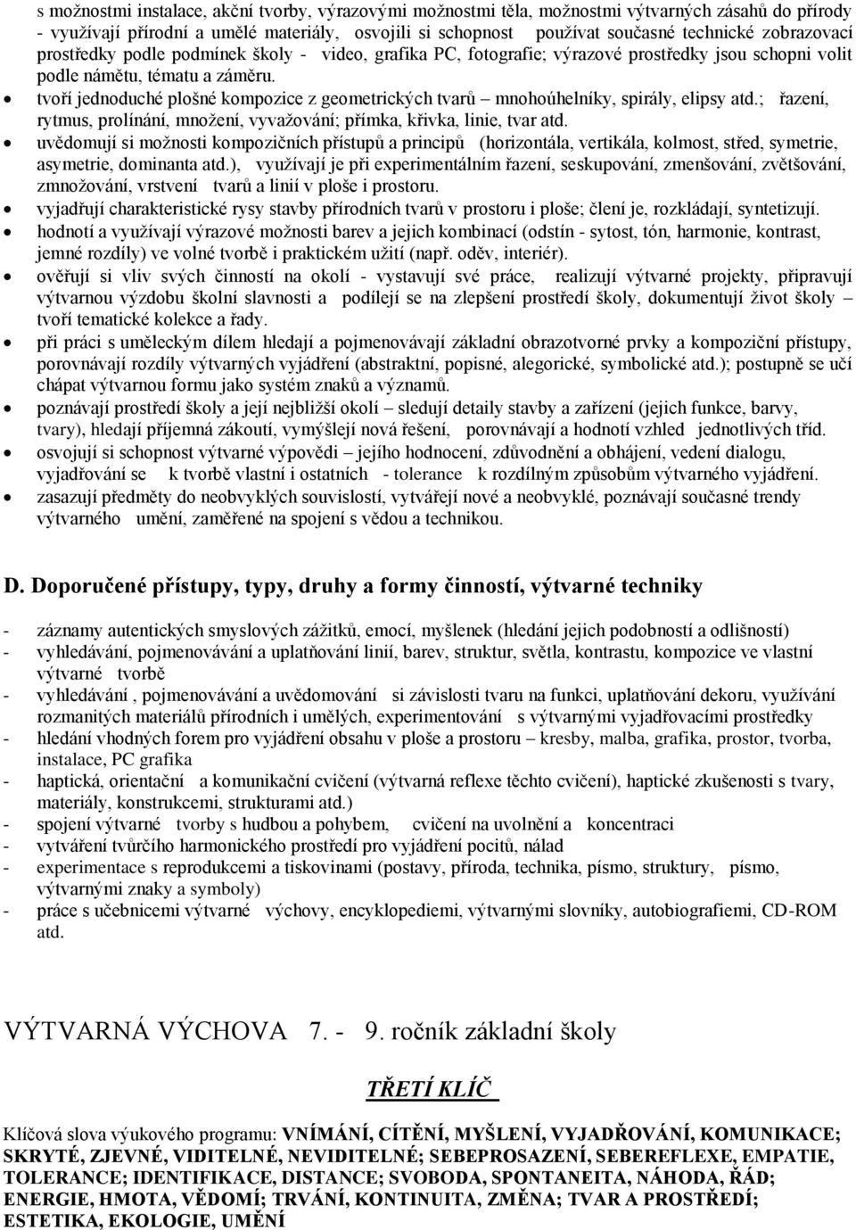 tvoří jednoduché plošné kompozice z geometrických tvarů mnohoúhelníky, spirály, elipsy atd.; řazení, rytmus, prolínání, množení, vyvažování; přímka, křivka, linie, tvar atd.