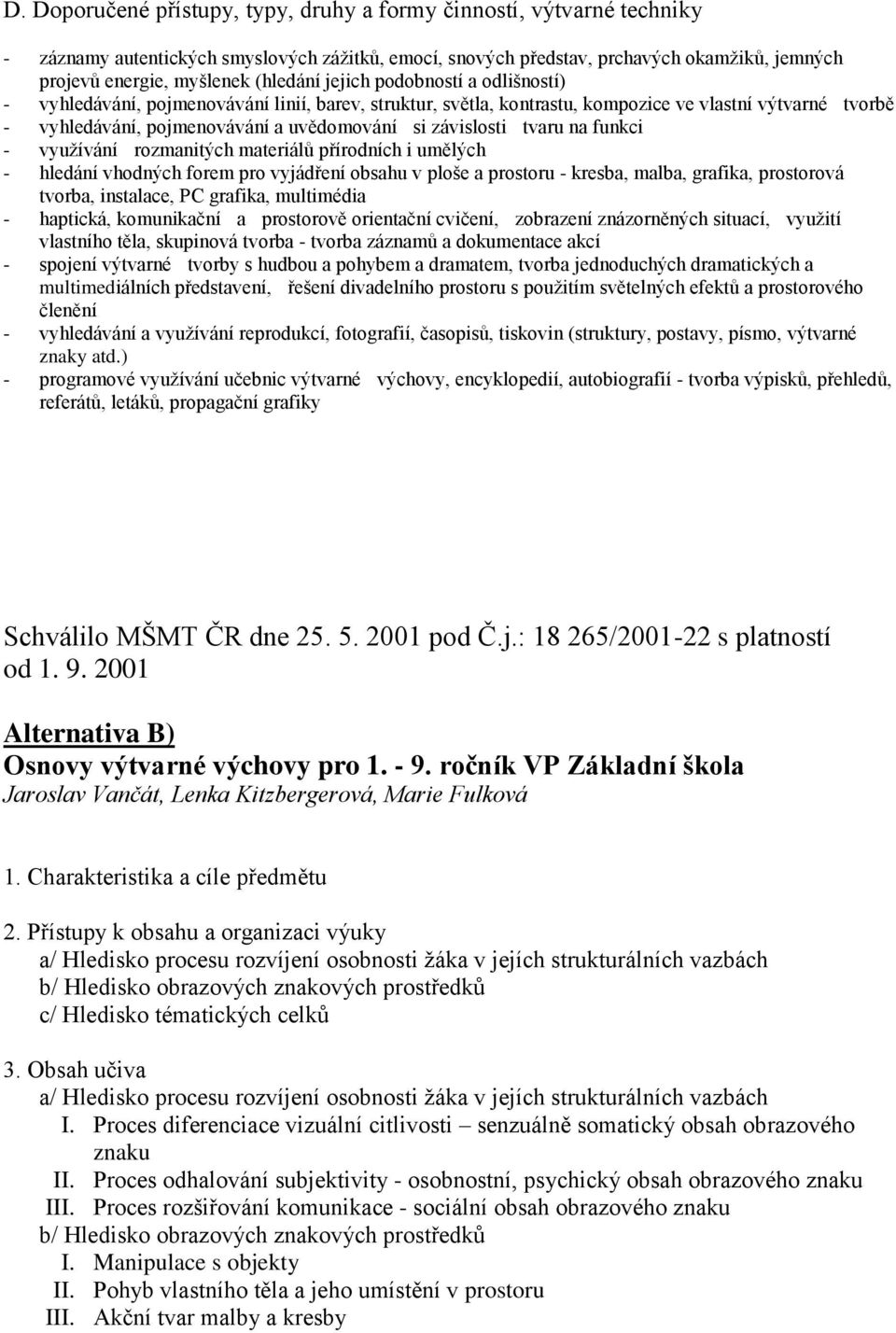 závislosti tvaru na funkci - využívání rozmanitých materiálů přírodních i umělých - hledání vhodných forem pro vyjádření obsahu v ploše a prostoru - kresba, malba, grafika, prostorová tvorba,