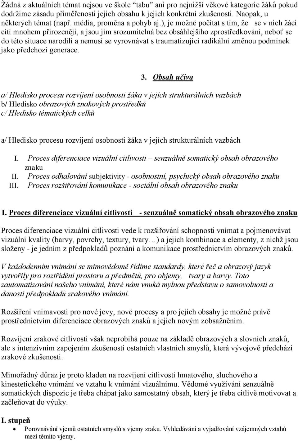 ), je možné počítat s tím, že se v nich žáci cítí mnohem přirozeněji, a jsou jim srozumitelná bez obsáhlejšího zprostředkování, neboť se do této situace narodili a nemusí se vyrovnávat s