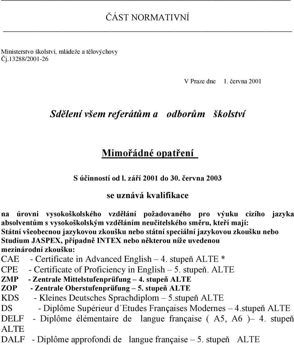 jazykovou zkoušku nebo státní speciální jazykovou zkoušku nebo Studium JASPEX, případně INTEX nebo některou níže uvedenou mezinárodní zkoušku: CAE - Certificate in Advanced English 4.