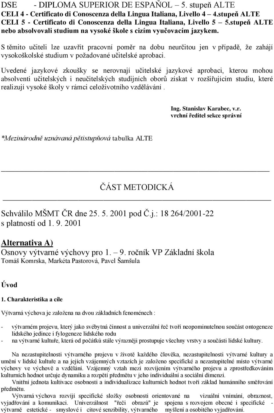 S těmito učiteli lze uzavřít pracovní poměr na dobu neurčitou jen v případě, že zahájí vysokoškolské studium v požadované učitelské aprobaci.