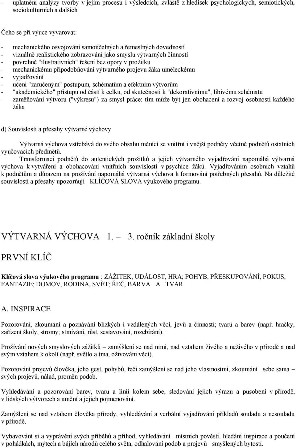 výtvarného projevu žáka uměleckému - vyjadřování - učení "zaručeným" postupům, schématům a efektním výtvorům - "akademického" přístupu od částí k celku, od skutečnosti k "dekorativnímu", líbivému