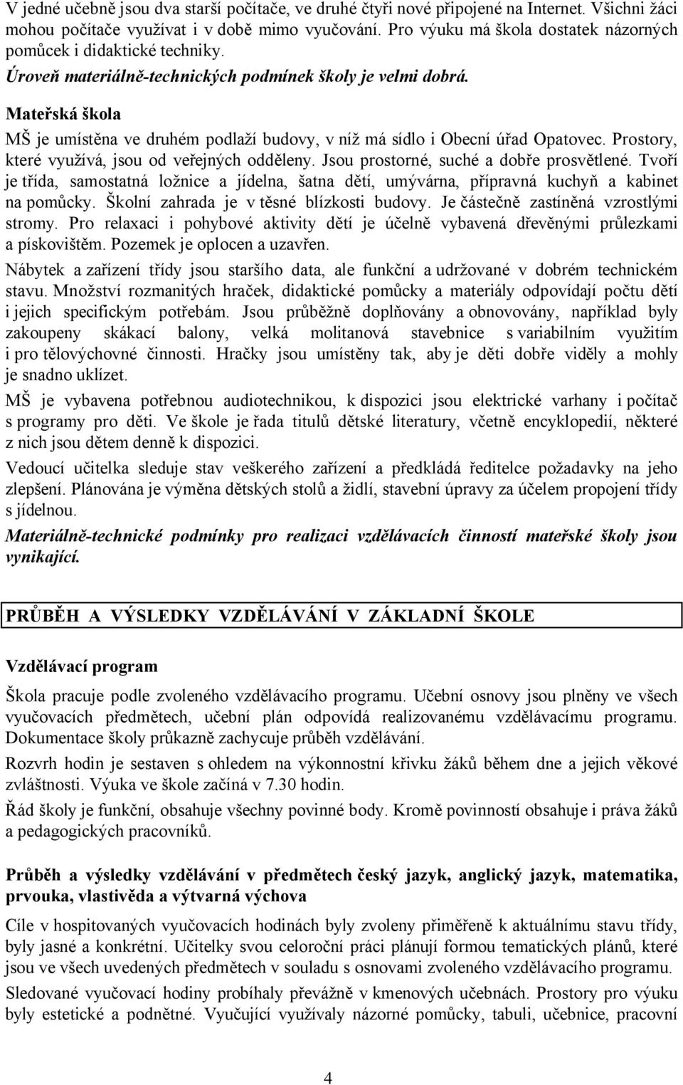 Mateřská škola MŠ je umístěna ve druhém podlaží budovy, v níž má sídlo i Obecní úřad Opatovec. Prostory, které využívá, jsou od veřejných odděleny. Jsou prostorné, suché a dobře prosvětlené.