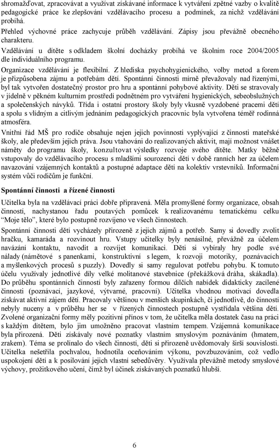 Vzdělávání u dítěte s odkladem školní docházky probíhá ve školním roce 2004/2005 dle individuálního programu. Organizace vzdělávání je flexibilní.