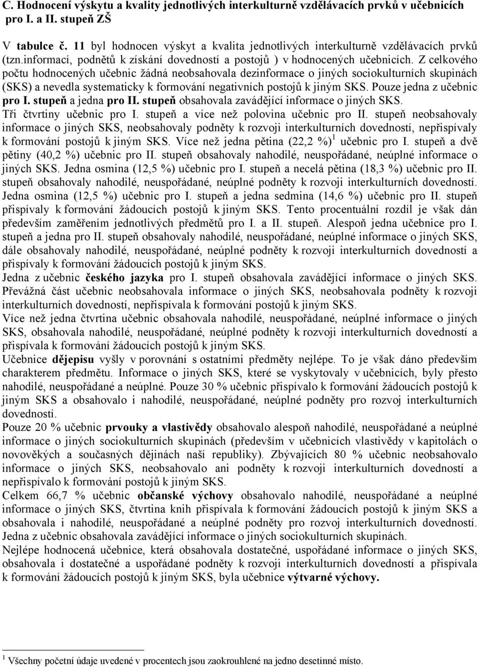 Z celkového počtu hodnocených učebnic žádná neobsahovala dezinformace o jiných sociokulturních skupinách (SKS) a nevedla systematicky k formování negativních postojů k jiným SKS.