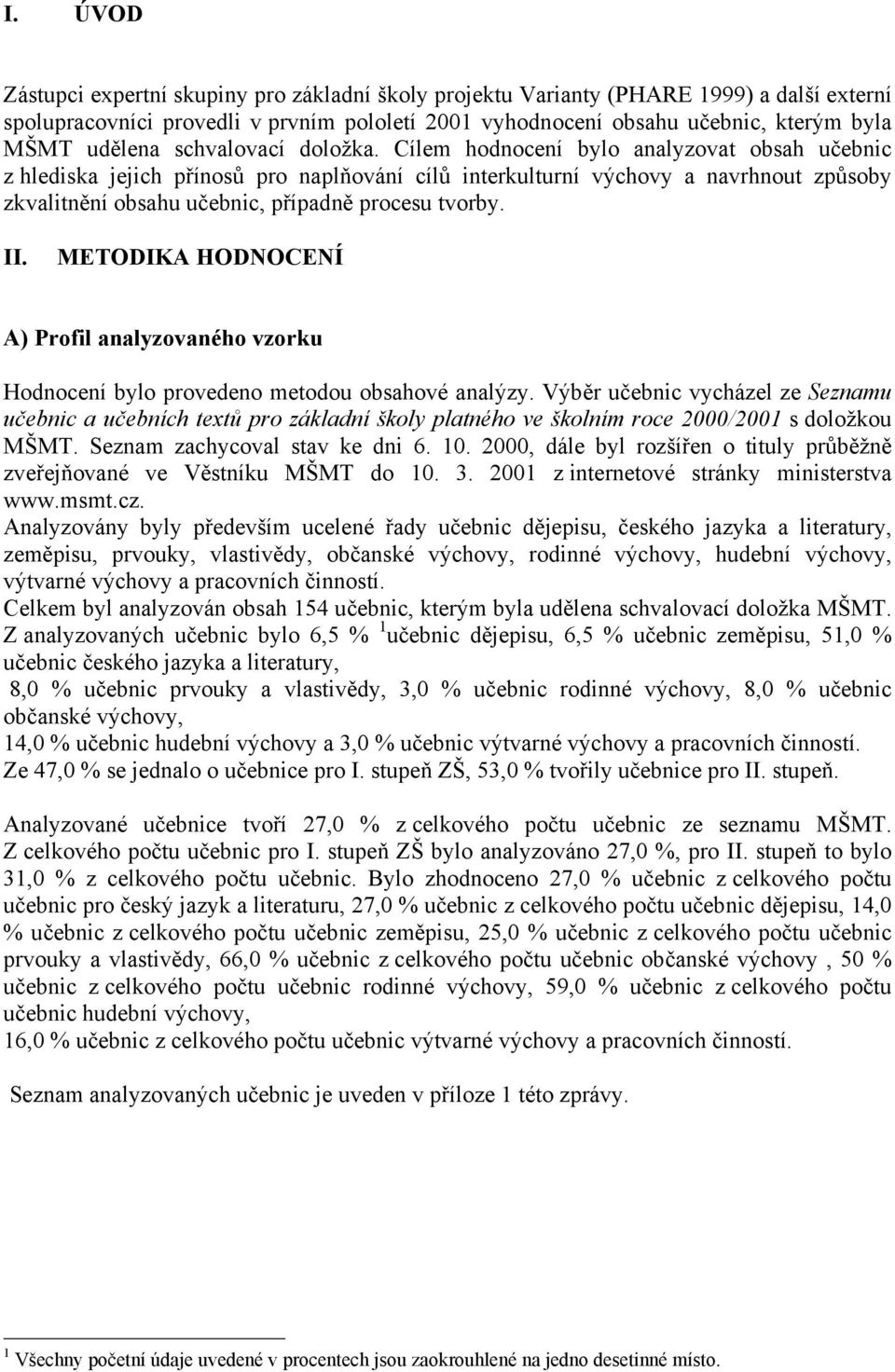 Cílem hodnocení bylo analyzovat obsah učebnic z hlediska jejich přínosů pro naplňování cílů interkulturní výchovy a navrhnout způsoby zkvalitnění obsahu učebnic, případně procesu tvorby. II.