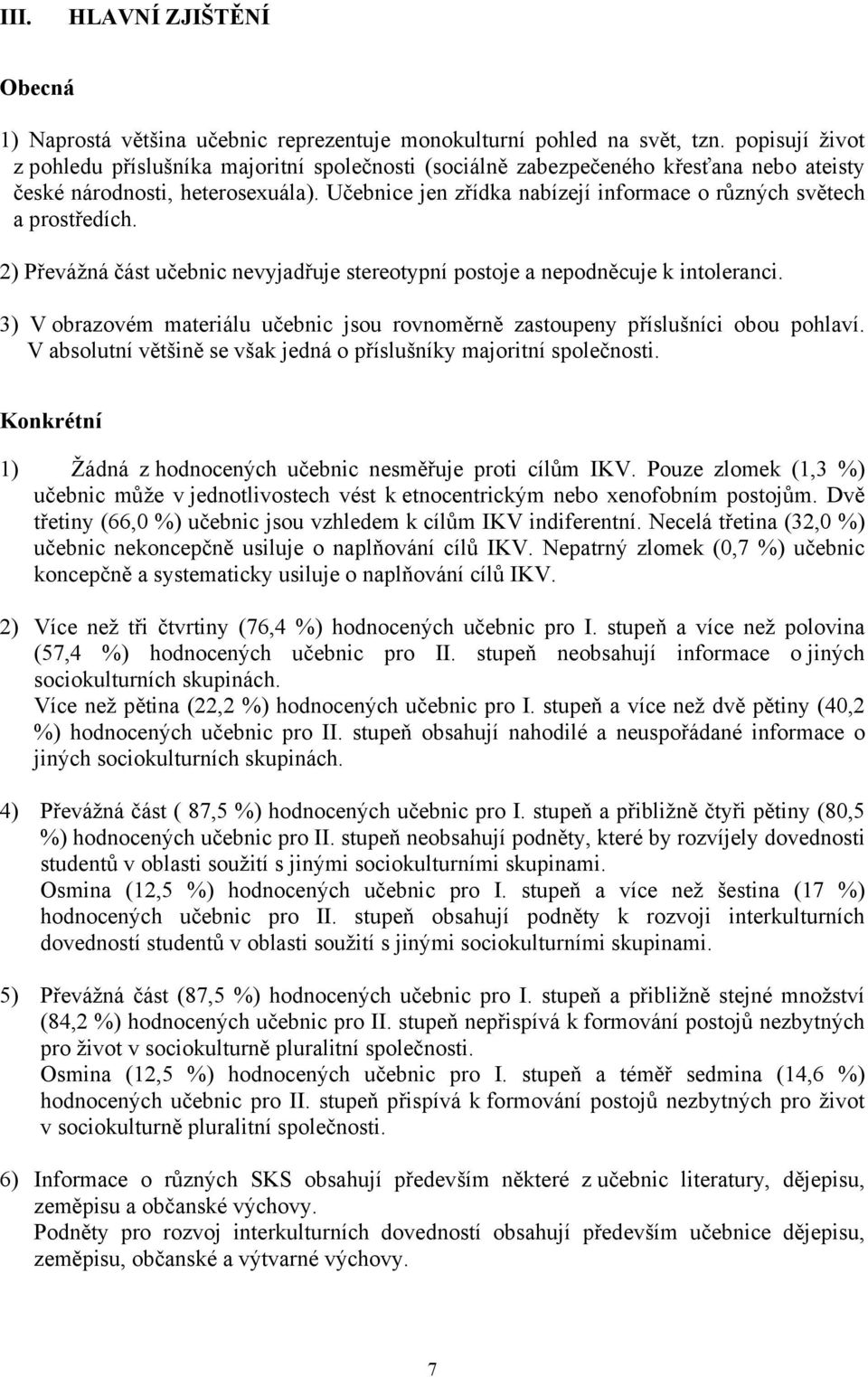 Učebnice jen zřídka nabízejí informace o různých světech a prostředích. 2) Převážná část učebnic nevyjadřuje stereotypní postoje a nepodněcuje k intoleranci.