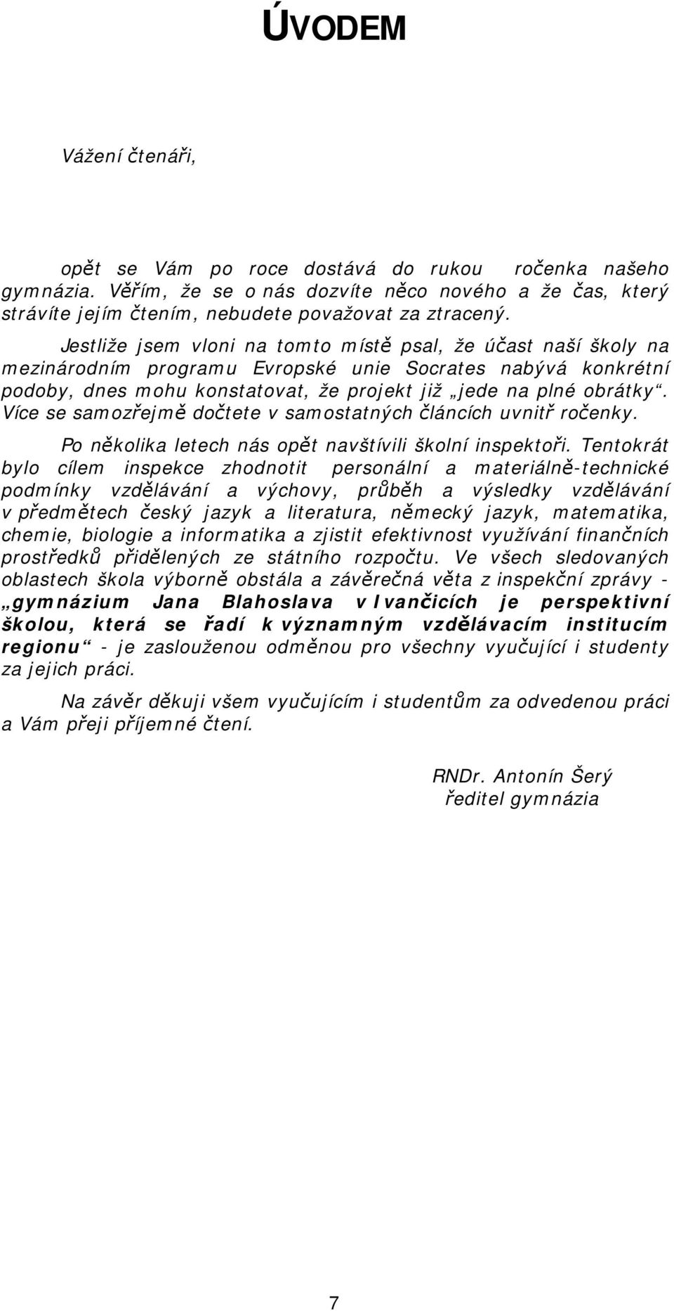 Více se samozřejmě dočtete v samostatných článcích uvnitř ročenky. Po několika letech nás opět navštívili školní inspektoři.