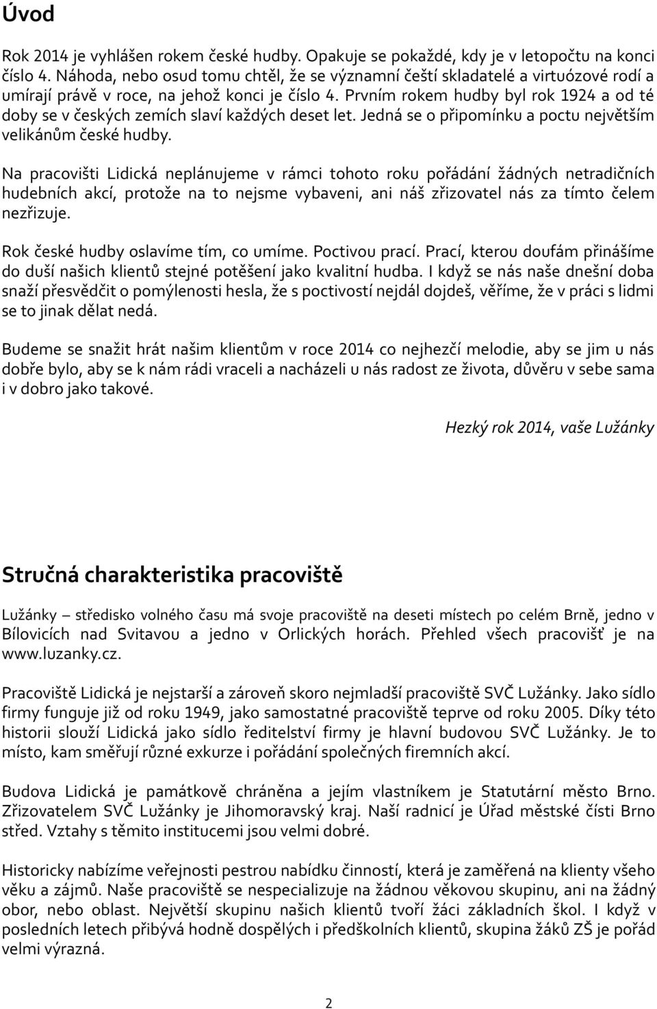 Prvním rokem hudby byl rok 1924 a od té doby se v českých zemích slaví každých deset let. Jedná se o připomínku a poctu největším velikánům české hudby.