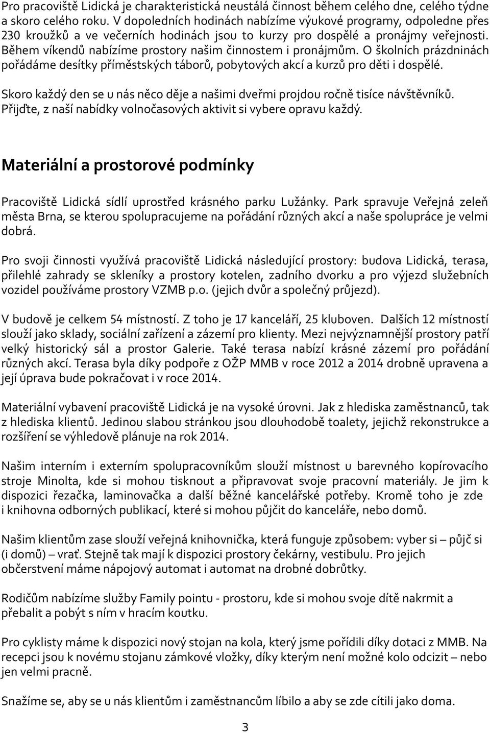 Během víkendů nabízíme prostory našim činnostem i pronájmům. O školních prázdninách pořádáme desítky příměstských táborů, pobytových akcí a kurzů pro děti i dospělé.