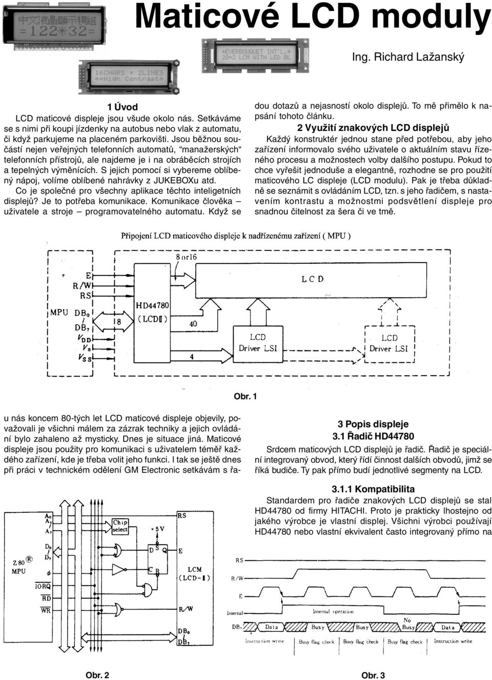 Jsou běžnou součástí nejen veřejných telefonních automatů, manažerských telefonních přístrojů, ale najdeme je i na obráběcích strojích a tepelných výměnících.