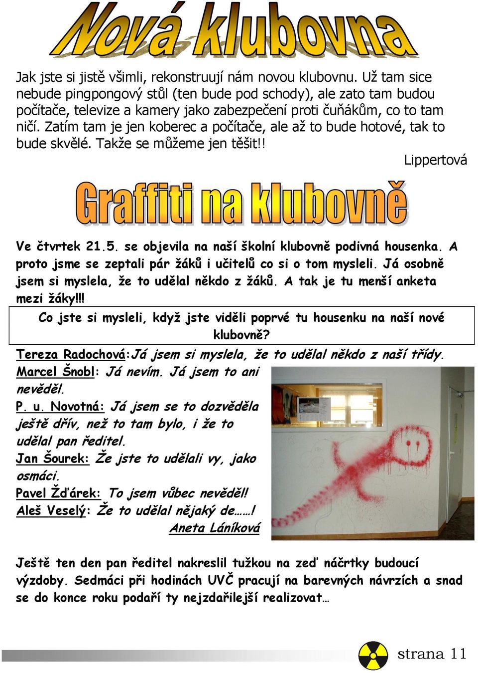 Zatím tam je jen koberec a počítače, ale až to bude hotové, tak to bude skvělé. Takže se můžeme jen těšit!! Lippertová Ve čtvrtek 21.5. se objevila na naší školní klubovně podivná housenka.