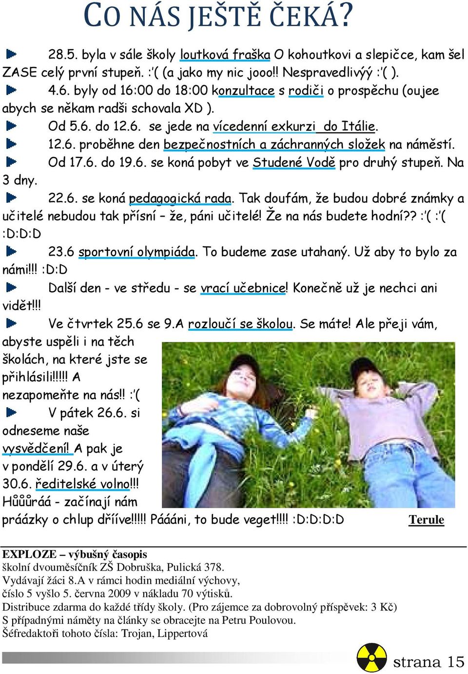 Od 17.6. do 19.6. se koná pobyt ve Studené Vodě pro druhý stupeň. Na 3 dny. 22.6. se koná pedagogická rada. Tak doufám, že budou dobré známky a učitelé nebudou tak přísní že, páni učitelé!