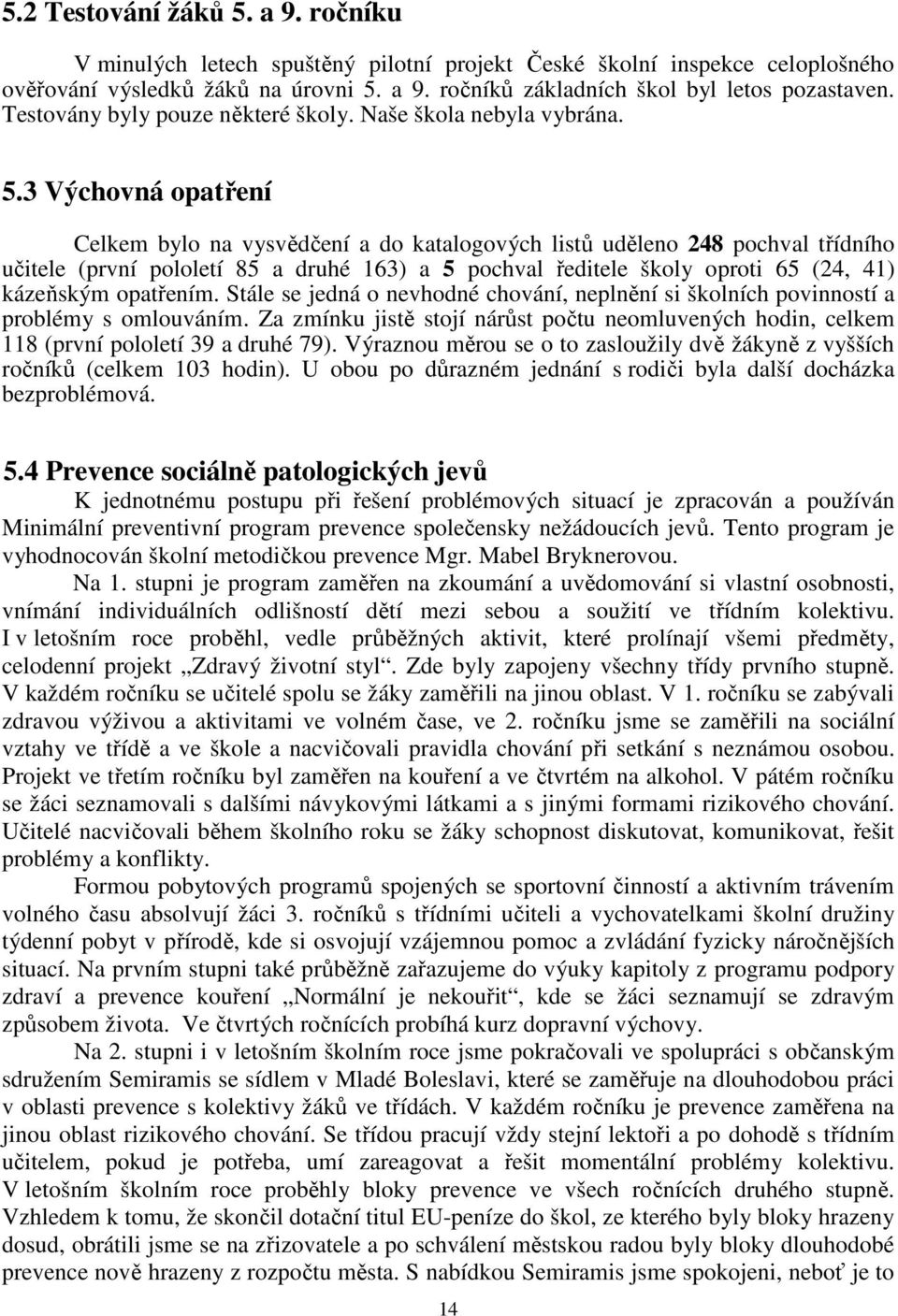 3 Výchovná opatření Celkem bylo na vysvědčení a do katalogových listů uděleno 248 pochval třídního učitele (první pololetí 85 a druhé 163) a 5 pochval ředitele školy oproti 65 (24, 41) kázeňským