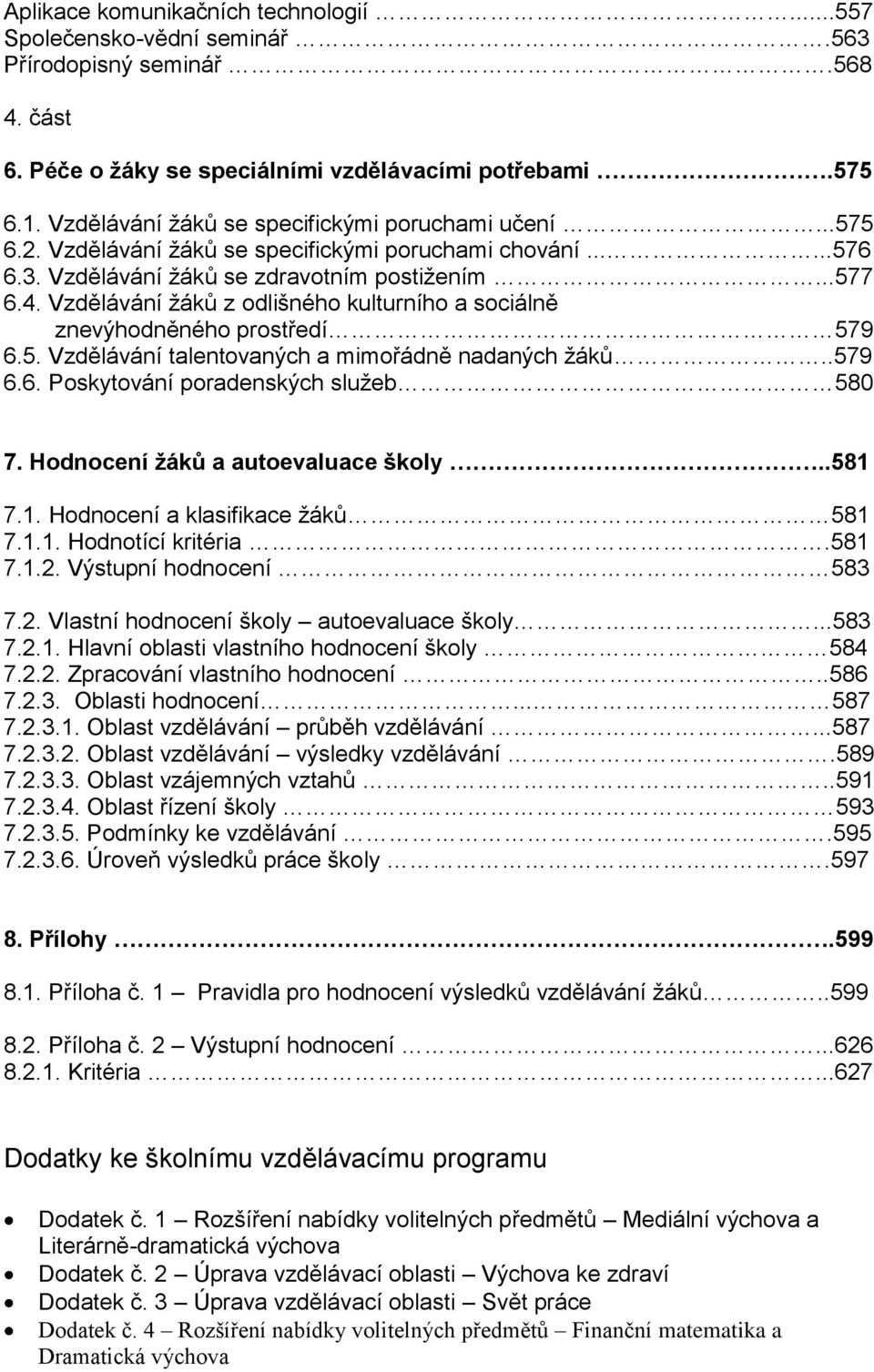 Vzdělávání žáků z odlišného kulturního a sociálně znevýhodněného prostředí 579 6.5. Vzdělávání talentovaných a mimořádně nadaných žáků..579 6.6. Poskytování poradenských služeb 580 7.