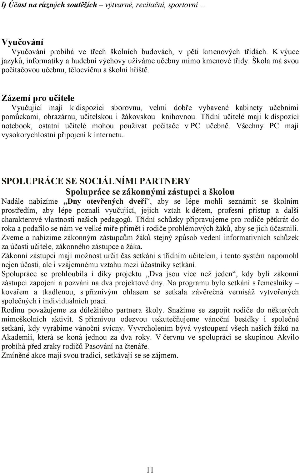 Zázemí pro učitele Vyučující mají k dispozici sborovnu, velmi dobře vybavené kabinety učebními pomůckami, obrazárnu, učitelskou i žákovskou knihovnou.