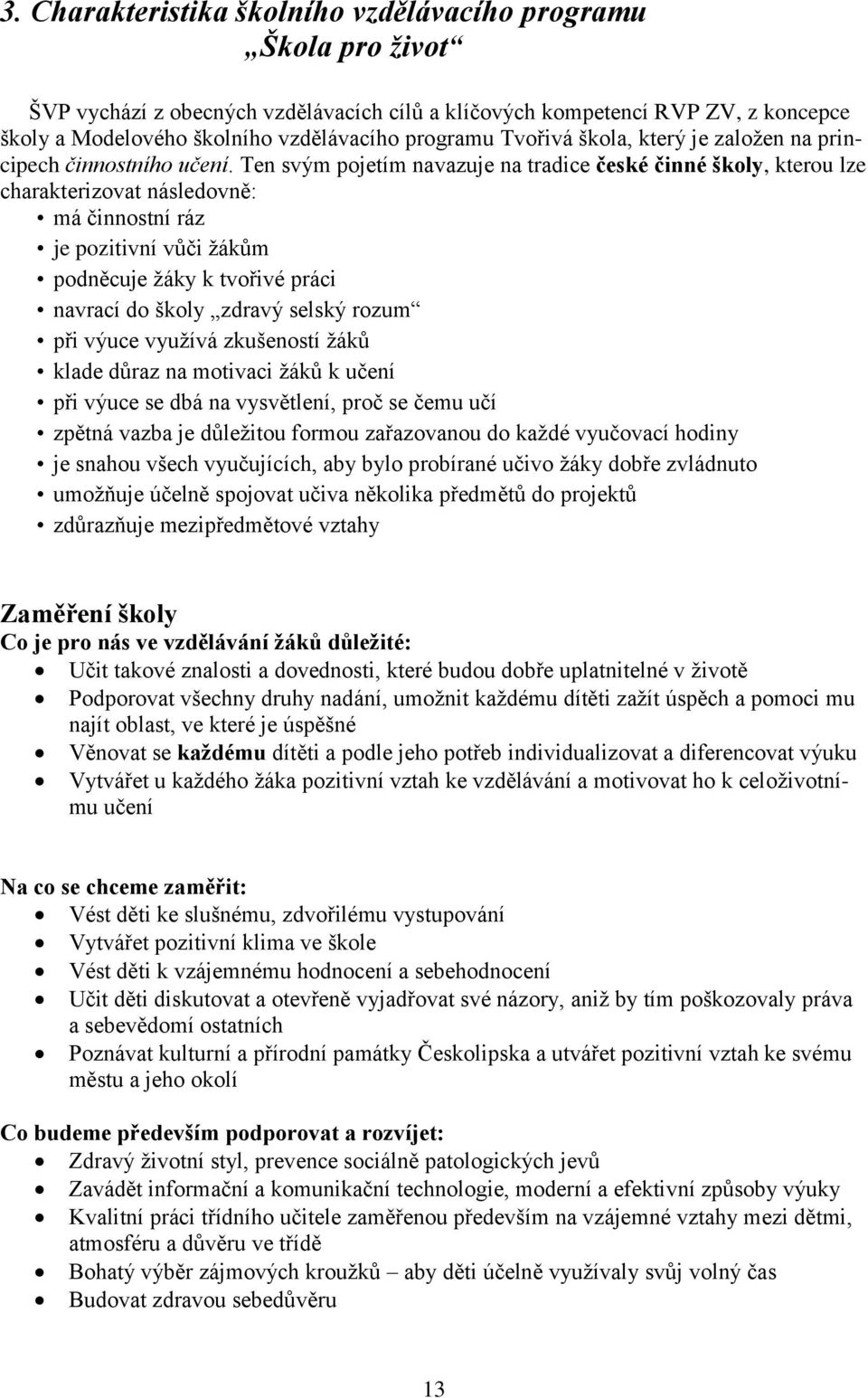 Ten svým pojetím navazuje na tradice české činné školy, kterou lze charakterizovat následovně: má činnostní ráz je pozitivní vůči žákům podněcuje žáky k tvořivé práci navrací do školy zdravý selský