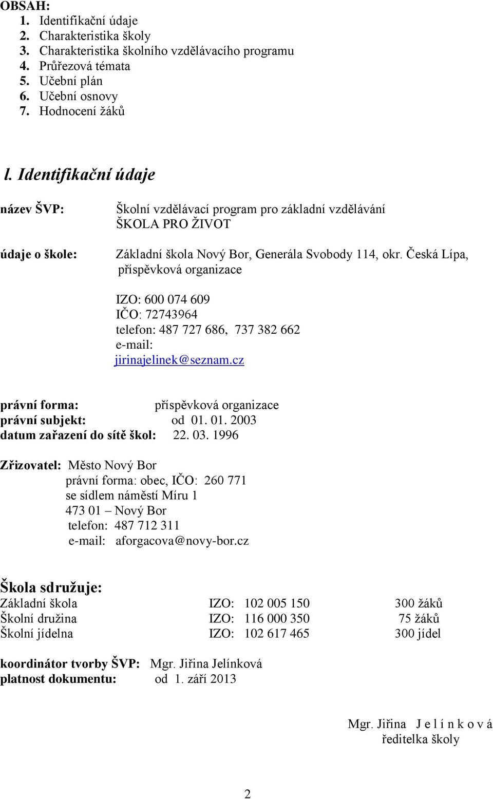 Česká Lípa, příspěvková organizace IZO: 600 074 609 IČO: 72743964 telefon: 487 727 686, 737 382 662 e-mail: jirinajelinek@seznam.cz právní forma: příspěvková organizace právní subjekt: od 01.