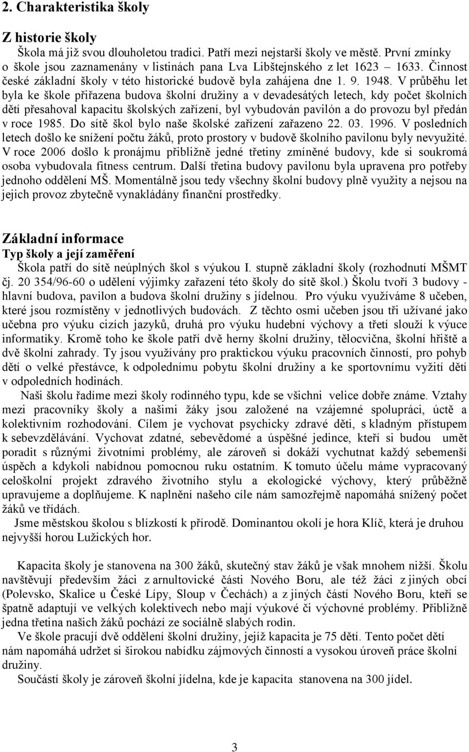 V průběhu let byla ke škole přiřazena budova školní družiny a v devadesátých letech, kdy počet školních dětí přesahoval kapacitu školských zařízení, byl vybudován pavilón a do provozu byl předán v