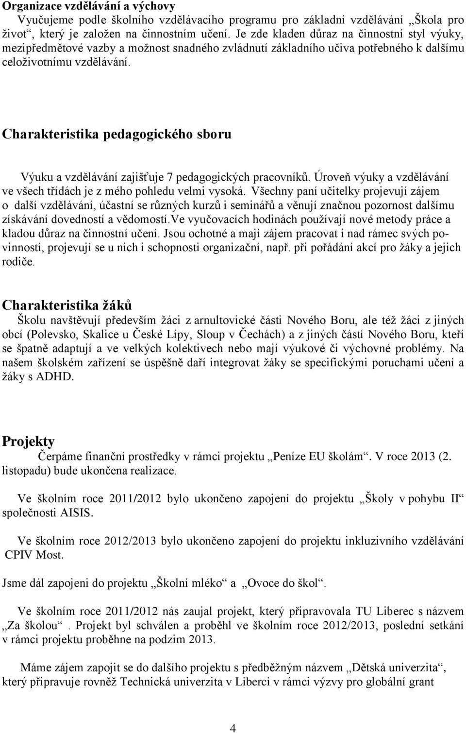 Charakteristika pedagogického sboru Výuku a vzdělávání zajišťuje 7 pedagogických pracovníků. Úroveň výuky a vzdělávání ve všech třídách je z mého pohledu velmi vysoká.