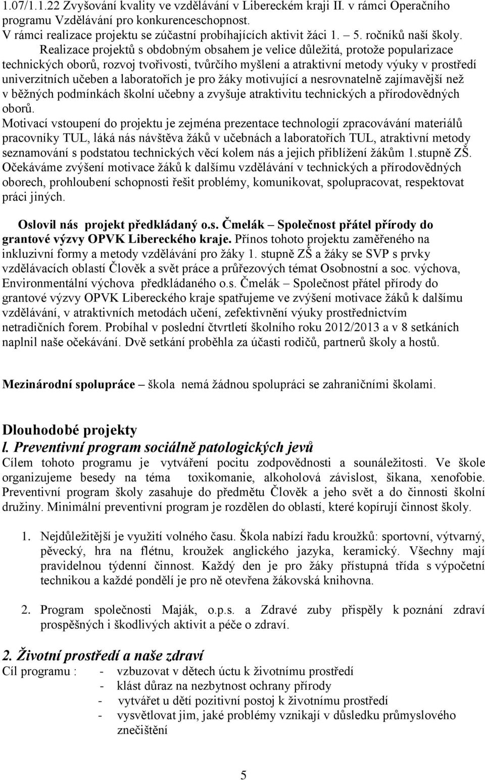 Realizace projektů s obdobným obsahem je velice důležitá, protože popularizace technických oborů, rozvoj tvořivosti, tvůrčího myšlení a atraktivní metody výuky v prostředí univerzitních učeben a