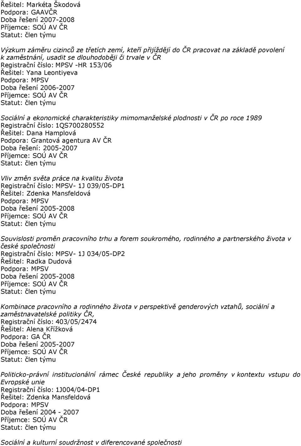 číslo: 1QS700280552 Řešitel: Dana Hamplová Podpora: Grantová agentura AV ČR Doba řešení: 2005-2007 Vliv změn světa práce na kvalitu života Registrační číslo: MPSV- 1J 039/05-DP1 Řešitel: Zdenka