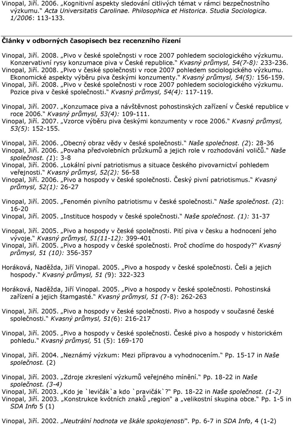 Kvasný průmysl, 54(7-8): 233-236. Vinopal, Jiří. 2008. Pivo v české společnosti v roce 2007 pohledem sociologického výzkumu. Ekonomické aspekty výběru piva českými konzumenty.