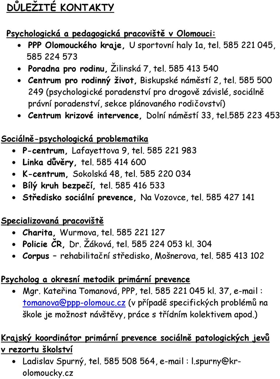 585 500 249 (psychologické poradenství pro drogově závislé, sociálně právní poradenství, sekce plánovaného rodičovství) Centrum krizové intervence, Dolní náměstí 33, tel.