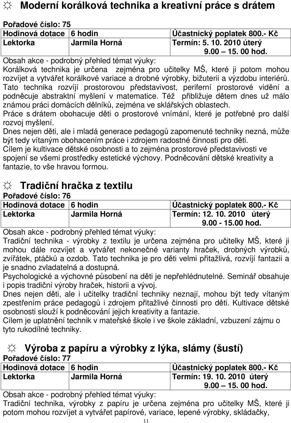 Tato technika rozvíjí prostorovou představivost, periferní prostorové vidění a podněcuje abstraktní myšlení v matematice.