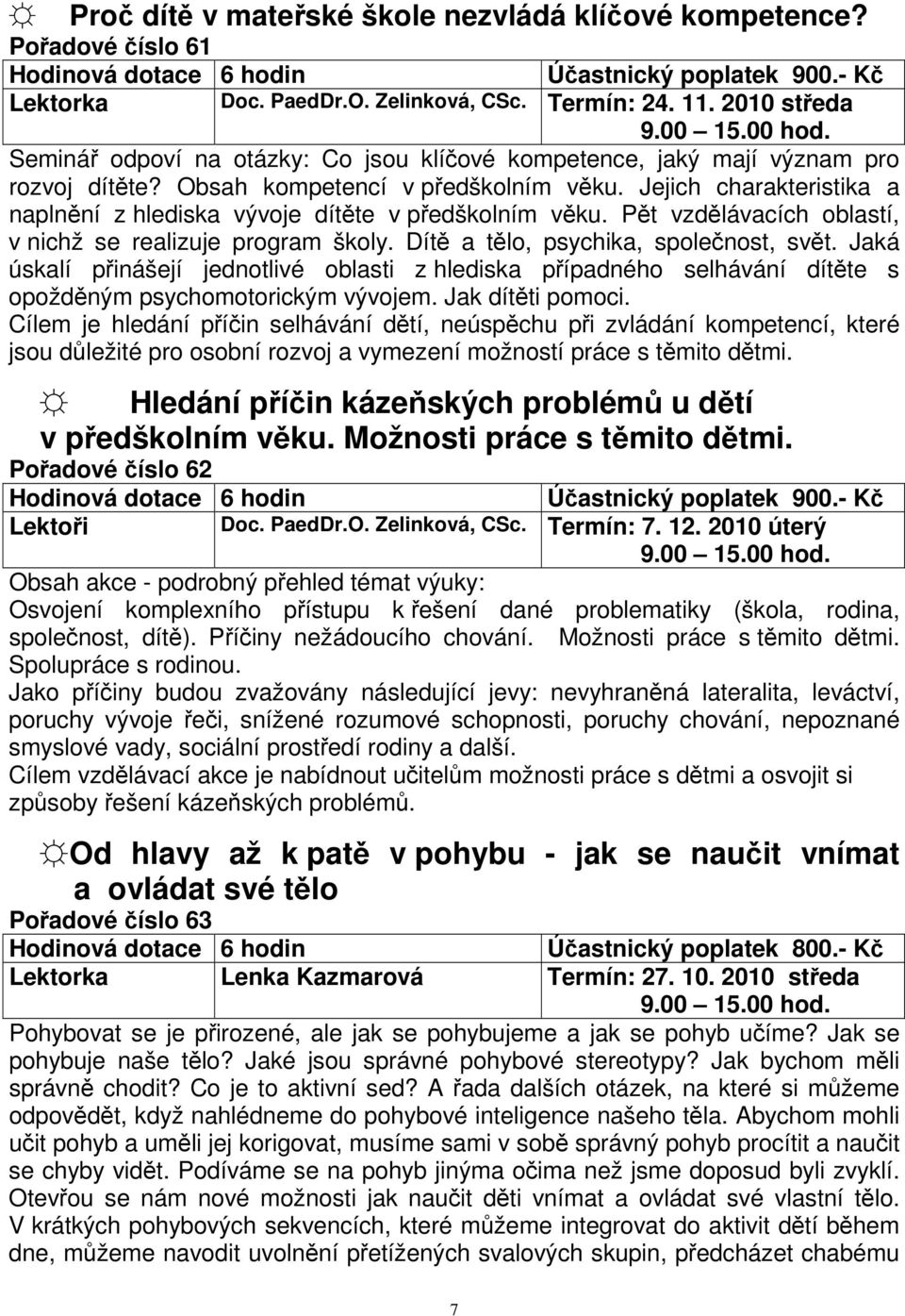 Jejich charakteristika a naplnění z hlediska vývoje dítěte v předškolním věku. Pět vzdělávacích oblastí, v nichž se realizuje program školy. Dítě a tělo, psychika, společnost, svět.