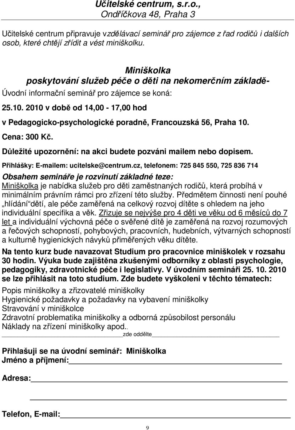 2010 v době od 14,00-17,00 hod v Pedagogicko-psychologické poradně, Francouzská 56, Praha 10. Cena: 300 Kč. Důležité upozornění: na akci budete pozváni mailem nebo dopisem.