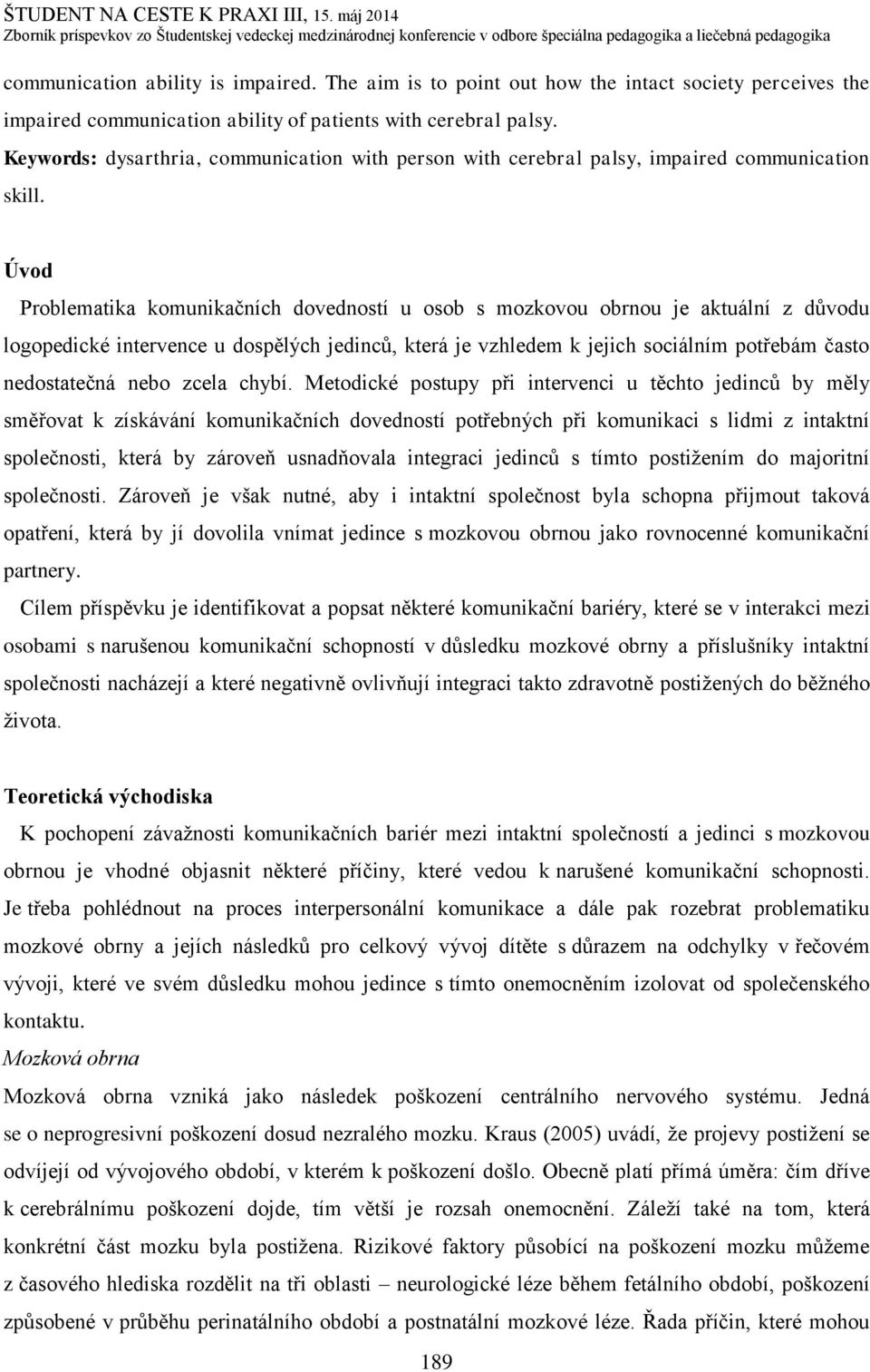 Úvod Problematika komunikačních dovedností u osob s mozkovou obrnou je aktuální z důvodu logopedické intervence u dospělých jedinců, která je vzhledem k jejich sociálním potřebám často nedostatečná