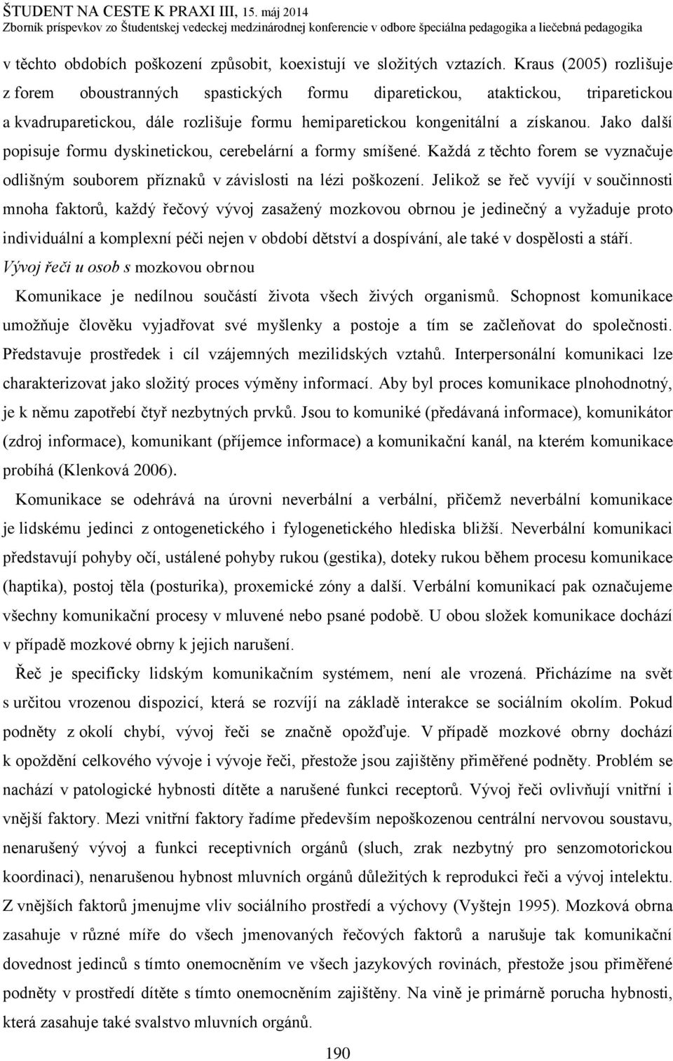 Jako další popisuje formu dyskinetickou, cerebelární a formy smíšené. Každá z těchto forem se vyznačuje odlišným souborem příznaků v závislosti na lézi poškození.