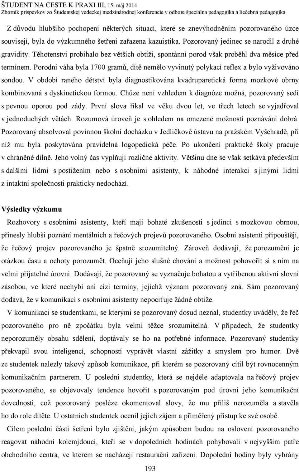 V období raného dětství byla diagnostikována kvadruparetická forma mozkové obrny kombinovaná s dyskinetickou formou. Chůze není vzhledem k diagnóze možná, pozorovaný sedí s pevnou oporou pod zády.