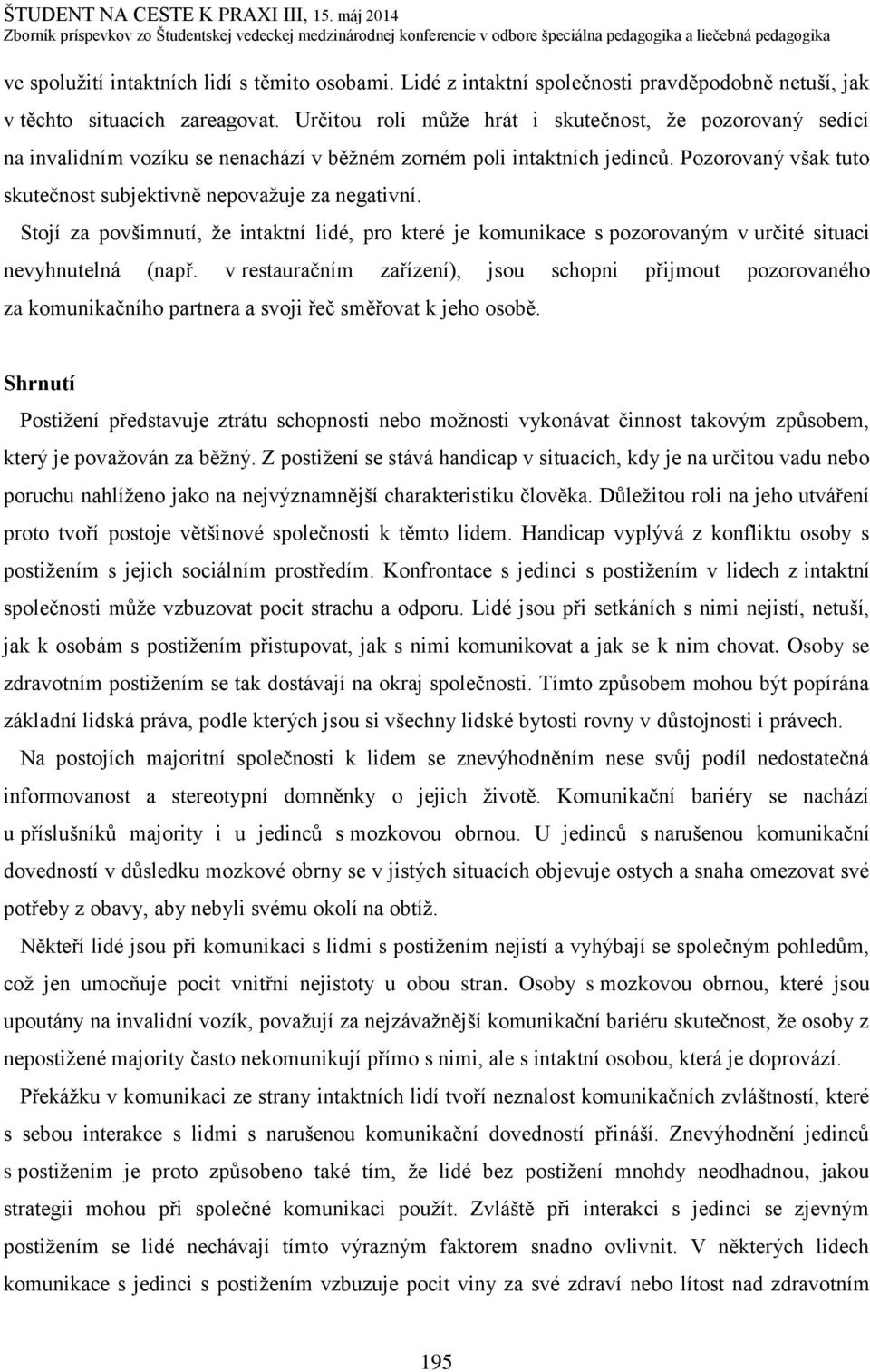 Pozorovaný však tuto skutečnost subjektivně nepovažuje za negativní. Stojí za povšimnutí, že intaktní lidé, pro které je komunikace s pozorovaným v určité situaci nevyhnutelná (např.